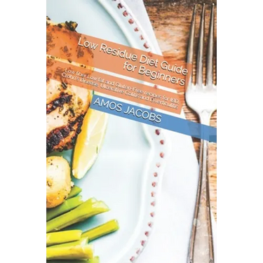 Low Residue Diet Guide for Beginners: Low fiber, Low fat and Gluten-Free recipes for IBD, Crohn's Disease, Ulcerative Colitis and Diverticulitis
