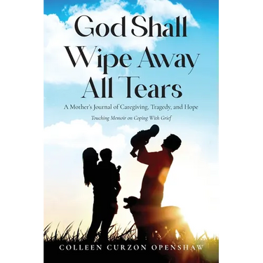 God Shall Wipe Away All Tears: A Mother's Journal of Caregiving, Tragedy, and Hope