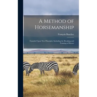 A Method of Horsemanship: Founded Upon new Principles: Including the Breaking and Training of Horses