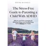 The Stress-Free Guide to Parenting a Child With ADHD: Effective and Proven Strategies for Alleviating Anxiety and Forming Strong Bonds Without the Has