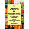 Canning and Preserving: the Ultimate Guide for Beginners (50 easy step-by-step recipes for beginners and experienced users)