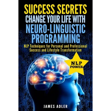 Success Secrets: Change Your Life With Neuro-Linguistic Programming. .: NLP Techniques for Personal and Professional Success and Lifestyle Transformat