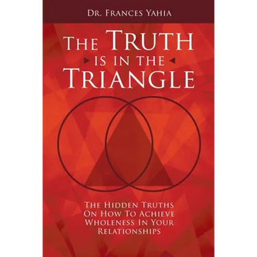 The Truth is in the Triangle: The Hidden Truths on How to Achieve Wholeness in Your Relationships