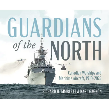 Guardians of the North: Canadian Warships and Maritime Aircraft, 1910-2025