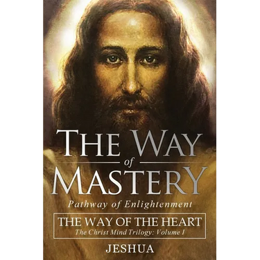The Way of Mastery, Pathway of Enlightenment: The Way of the Heart: The Christ Mind Trilogy Vol I