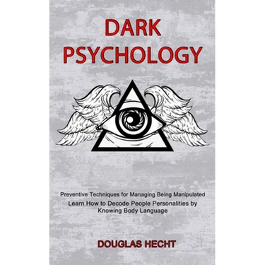 Dark Psychology: Preventive Techniques for Managing Being Manipulated (Learn How to Decode People Personalities by Knowing Body Languag
