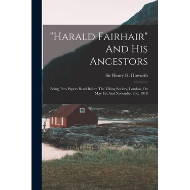 "harald Fairhair" And His Ancestors: Being Two Papers Read Before The Viking Society, London, On May 4th And November 2nd, 1918