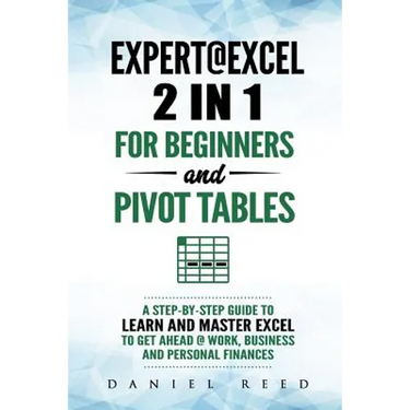Expert@excel: 2 In1 for Beginners +and Pivot Tables: A Step by Step Guide to Learn and Master Excel to Get Ahead @ Work, Business and Personal Finance