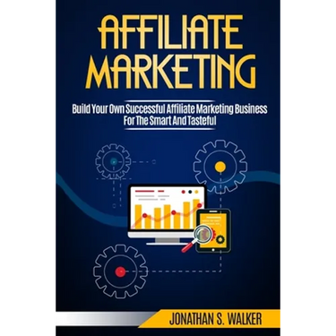 Affiliate Marketing: Build Your Own Successful Affiliate Marketing Business from Zero to 6 Figures