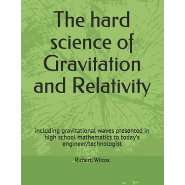 The hard science of Gravitation and Relativity: including gravitational waves presented in high school mathematics to today's engineer/technologist