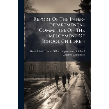 Report Of The Inter-departmental Committee On The Employment Of School Children