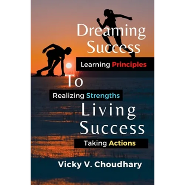 Dreaming Success To Living Success: A Beginner's Guide for Learning Principles, Realizing Strengths and Taking Actions For A Better Life.