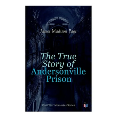 The True Story of Andersonville Prison: Civil War Memories Series