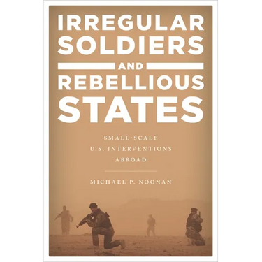 Irregular Soldiers and Rebellious States: Small-Scale U.S. Interventions Abroad
