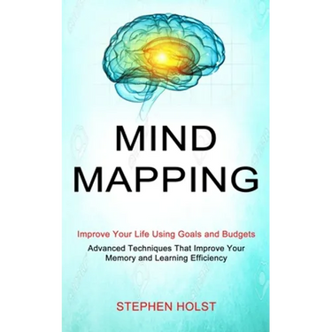 Mind Mapping: Improve Your Life Using Goals and Budgets (Advanced Techniques That Improve Your Memory and Learning Efficiency)