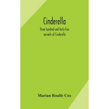 Cinderella; three hundred and forty-five variants of Cinderella, Catskin, and Cap o'Rushes, abstracted and tabulated, with a discussion of mediaeval a