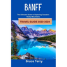 Banff Travel Guide 2023-2024: The Ultimate Guide to Exploring Canada's Rocky Mountains