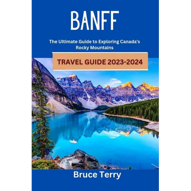 Banff Travel Guide 2023-2024: The Ultimate Guide to Exploring Canada's Rocky Mountains