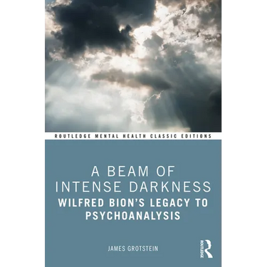 A Beam of Intense Darkness: Wilfred Bion's Legacy to Psychoanalysis