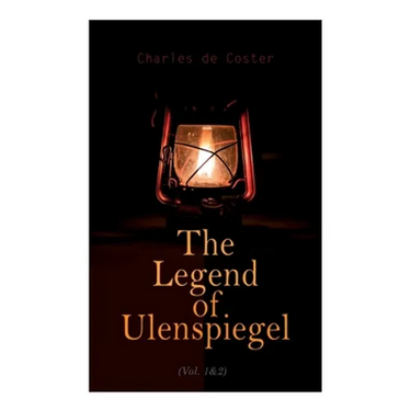 The Legend of Ulenspiegel (Vol. 1&2): Heroical, Joyous, and Glorious Adventures in the Land of Flanders and Elsewhere