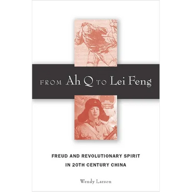 From Ah Q to Lei Feng: Freud and Revolutionary Spirit in 20th Century China