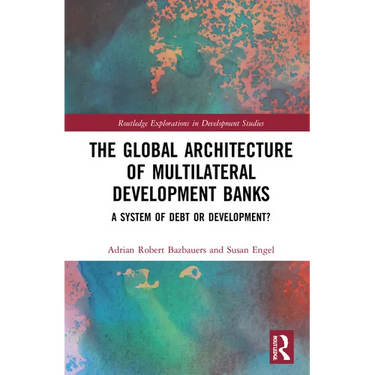 The Global Architecture of Multilateral Development Banks: A System of Debt or Development?