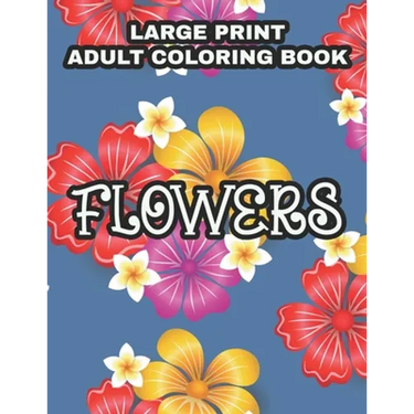 Large Print Adult Coloring Book Flowers: Coloring Sheets With Large Print Floral Illustrations, Simple Flower Designs And Illustration To Color