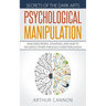 Psychological Manipulation: Analyzing People, Situations and How to Influence Others Through Covert Persuasion