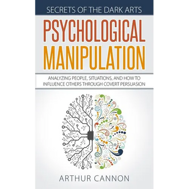 Psychological Manipulation: Analyzing People, Situations and How to Influence Others Through Covert Persuasion