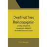 Dwarf Fruit Trees Their propagation, pruning, and general management, adapted to the United States and Canada