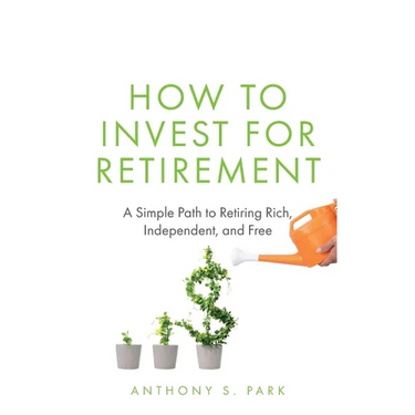 How to Invest for Retirement: A Simple Path to Retiring Rich, Independent, and Free
