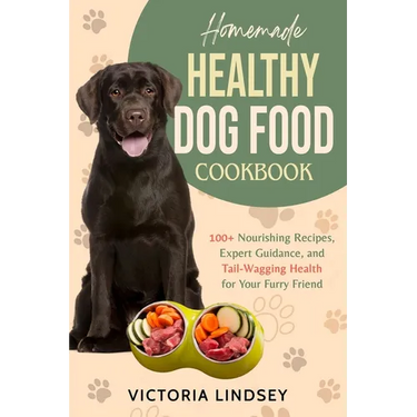 Homemade Healthy Dog Food Cookbook: 100+ Nourishing Recipes, Expert Guidance, and Tail-Wagging Health for Your Furry Friend