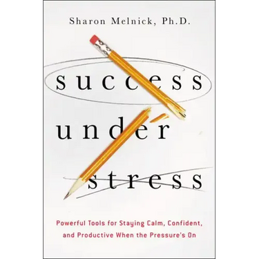 Success Under Stress: Powerful Tools for Staying Calm, Confident, and Productive When the Pressure's On