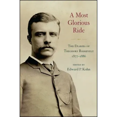 A Most Glorious Ride: The Diaries of Theodore Roosevelt, 1877-1886