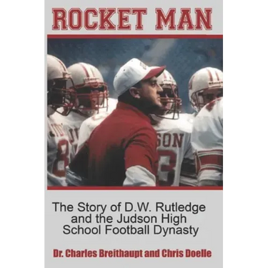 Rocket Man: The Story of D.W. Rutledge and the Judson High School Football Dynasty