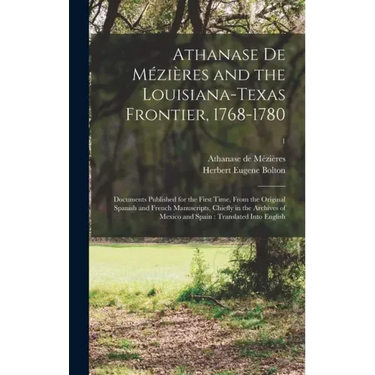 Athanase De Mézières and the Louisiana-Texas Frontier, 1768-1780: Documents Published for the First Time, From the Original Spanish and French Manuscr