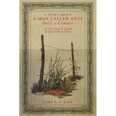 A Story About a Man Called Ants Once a Cowboy: As Told to Gary E. J. Kain by Ansel Anderson Earley