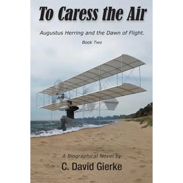 To Caress the Air: Augustus Herring and the Dawn of Flight. Book Two.