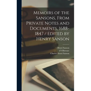 Memoirs of the Sansons, From Private Notes and Documents, 1688-1847 / Edited by Henry Sanson