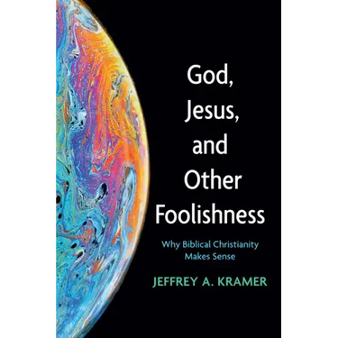 God, Jesus, and Other Foolishness: Why Biblical Christianity Makes Sense