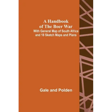 A Handbook of the Boer War; With General Map of South Africa and 18 Sketch Maps and Plans