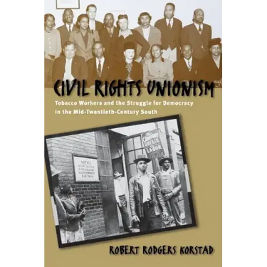 Civil Rights Unionism: Tobacco Workers and the Struggle for Democracy in the Mid-Twentieth-Century South