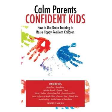 Calm Parent Confident Kids: How to Use Brain Training to Raise Happy Resilient Children
