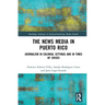 The News Media in Puerto Rico: Journalism in Colonial Settings and in Times of Crises