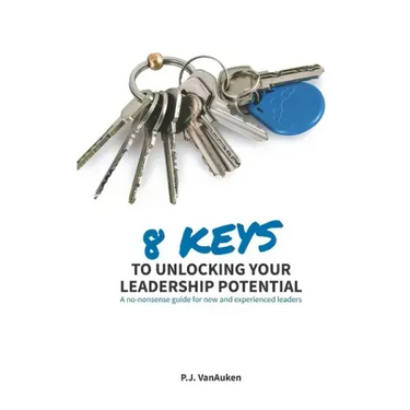 8 Keys to Unlocking Your Leadership Potential: A No Nonsense Guide for New and Experienced Leaders
