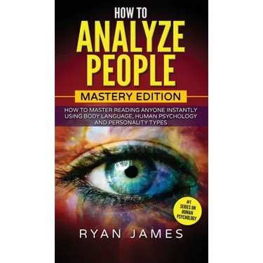 How to Analyze People: Mastery Edition - How to Master Reading Anyone Instantly Using Body Language, Human Psychology and Personality Types (