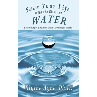 Save Your Life with the Elixir of Water: Becoming pH Balanced in an Unbalanced World