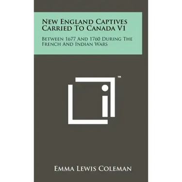 New England Captives Carried To Canada V1: Between 1677 And 1760 During The French And Indian Wars