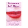 Homemade Lip Balm: 30 Natural Lip Balm Recipes To Nourish, Rejuvenate And Protect Your Lips: (Essential Oils, Organic Lip Care, Natural Skin Care)