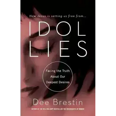 Idol Lies: Facing the Truth about Our Deepest Desires